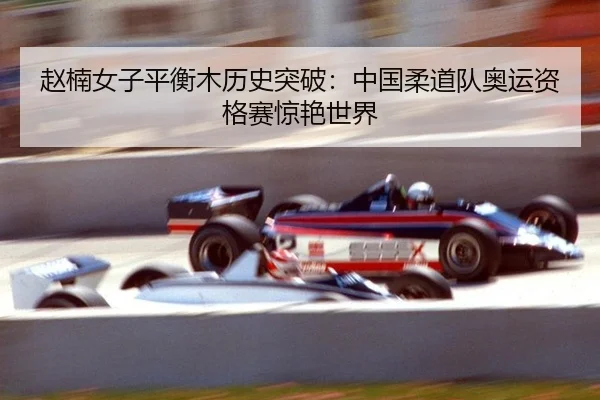 赵楠女子平衡木历史突破：中国柔道队奥运资格赛惊艳世界