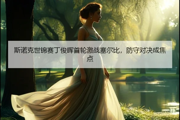 斯诺克世锦赛丁俊晖首轮激战塞尔比，防守对决成焦点