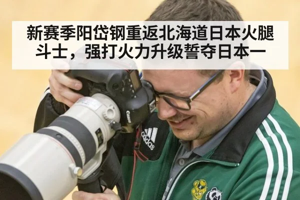 新赛季阳岱钢重返北海道日本火腿斗士，强打火力升级誓夺日本一