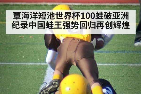 覃海洋短池世界杯100蛙破亚洲纪录中国蛙王强势回归再创辉煌