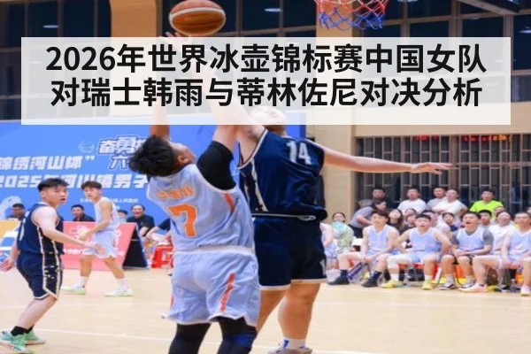 2026年世界冰壶锦标赛中国女队对瑞士韩雨与蒂林佐尼对决分析